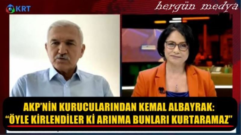 AKP’NİN KURUCULARINDAN KEMAL ALBAYRAK: “ÖYLE KİRLENDİLER Kİ ARINMA BUNLARI KURTARAMAZ”