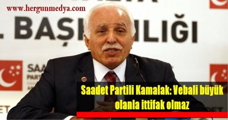 Saadet Partili Kamalak: Vebali büyük olanla ittifak olmaz