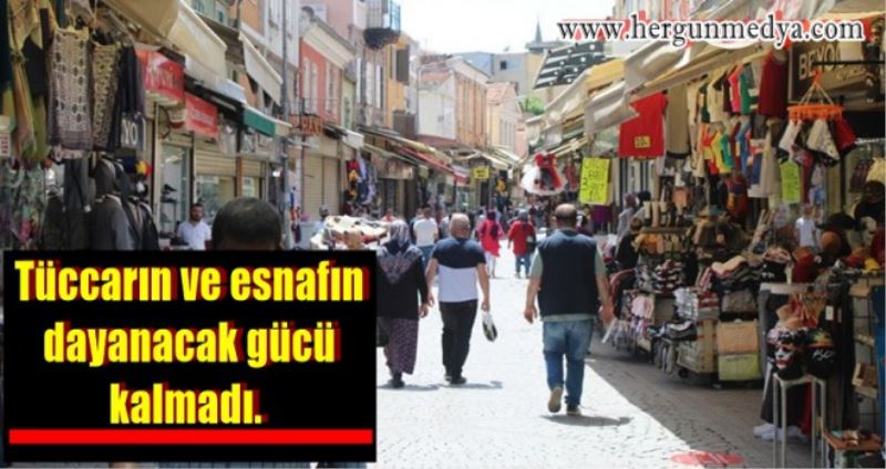 Tüccarın ve esnafın  dayanacak gücü  kalmadı.