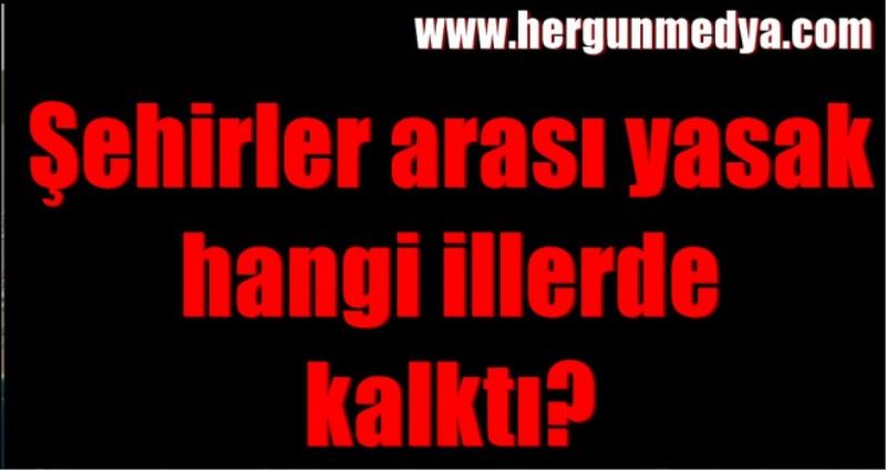 Şehirler arası yasak hangi illerde kalktı?